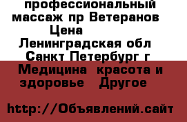 профессиональный массаж пр Ветеранов › Цена ­ 1 500 - Ленинградская обл., Санкт-Петербург г. Медицина, красота и здоровье » Другое   